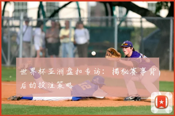 世界杯亚洲盘扣专访:揭秘赛事背后的投注策略