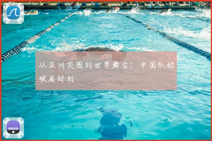 从亚洲突围到世界舞台：中国队的破局时刻