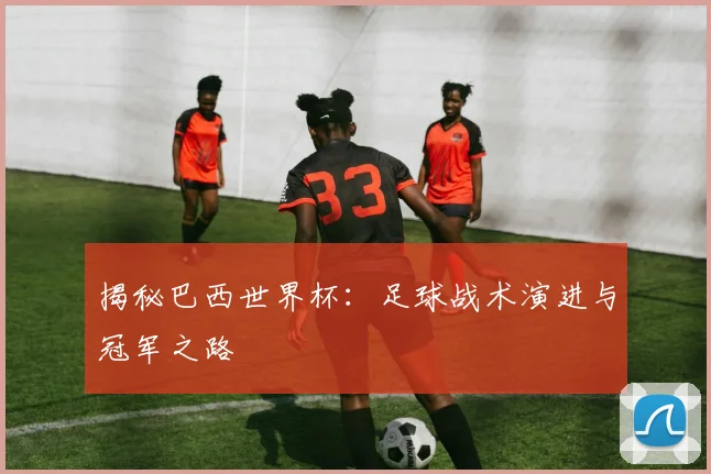 揭秘巴西世界杯：足球战术演进与冠军之路
