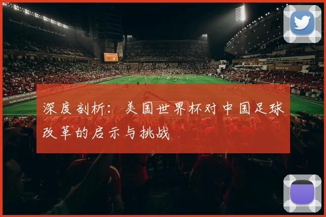 深度剖析：美国世界杯对中国足球改革的启示与挑战