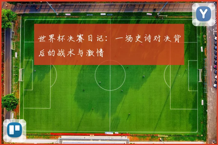 世界杯决赛日记：一场史诗对决背后的战术与激情