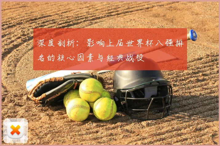 深度剖析：影响上届世界杯八强排名的核心因素与经典战役