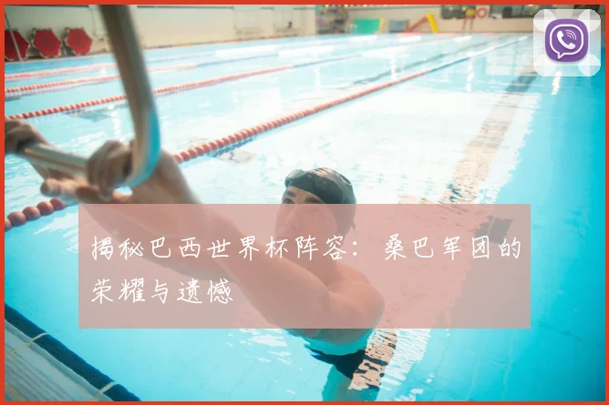 揭秘巴西世界杯阵容：桑巴军团的荣耀与遗憾
