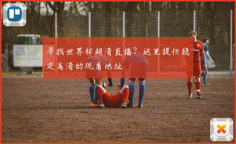 寻找世界杯超清直播？这里提供稳定高清的观看地址