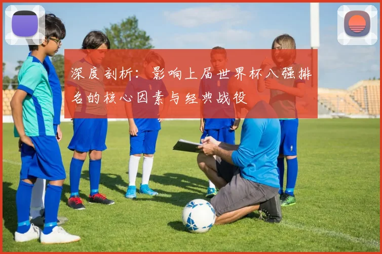 深度剖析：影响上届世界杯八强排名的核心因素与经典战役