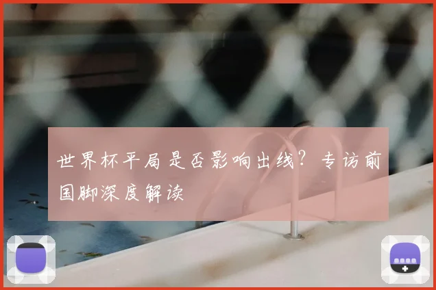 世界杯平局是否影响出线?专访前国脚深度解读